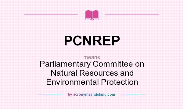 What does PCNREP mean? It stands for Parliamentary Committee on Natural Resources and Environmental Protection