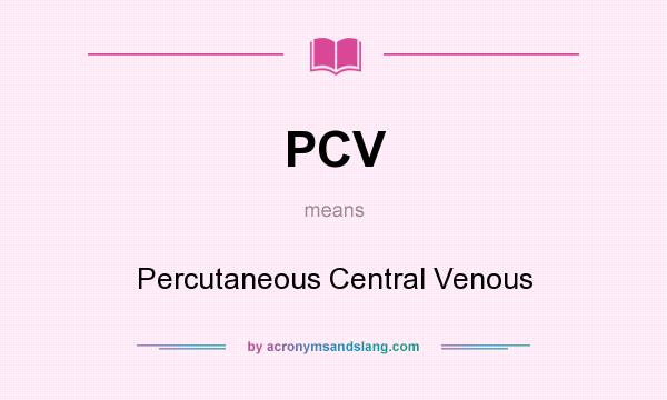 What does PCV mean? It stands for Percutaneous Central Venous
