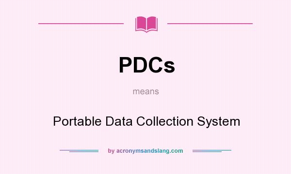 What does PDCs mean? It stands for Portable Data Collection System