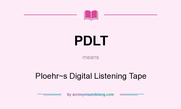 What does PDLT mean? It stands for Ploehr~s Digital Listening Tape