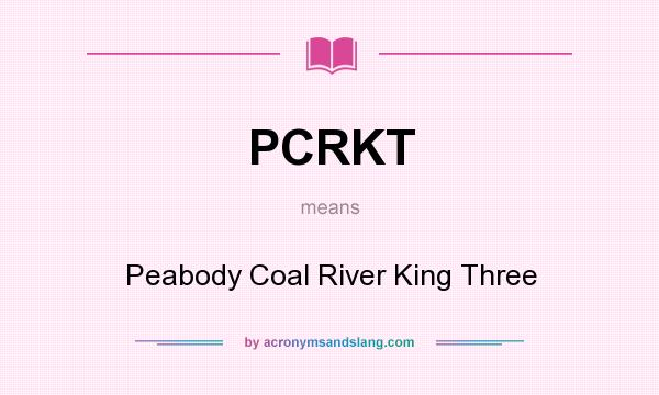 What does PCRKT mean? It stands for Peabody Coal River King Three