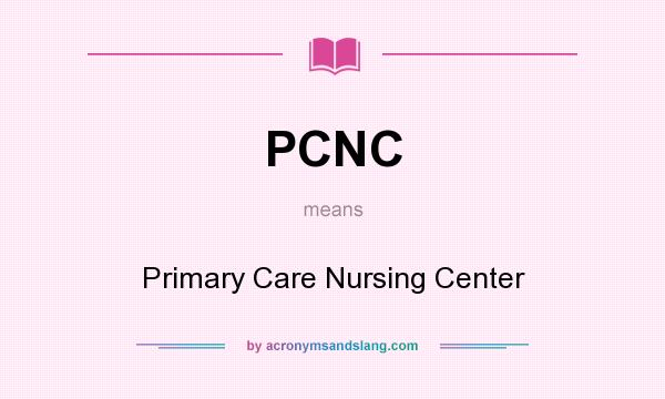 What does PCNC mean? It stands for Primary Care Nursing Center