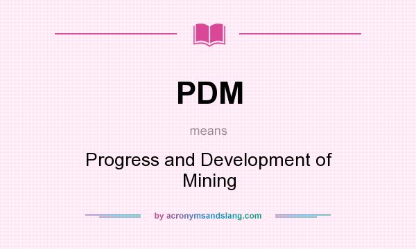 What does PDM mean? It stands for Progress and Development of Mining