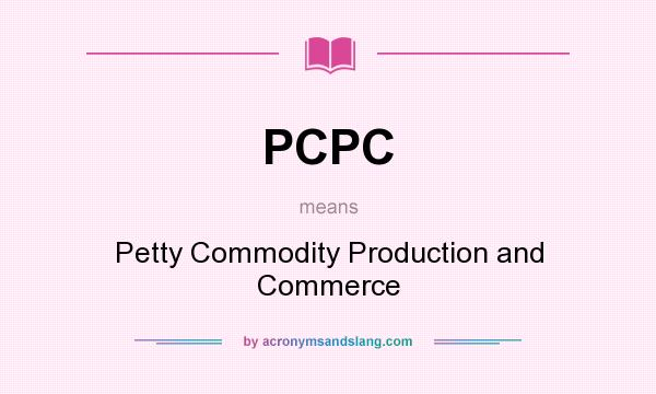 What does PCPC mean? It stands for Petty Commodity Production and Commerce