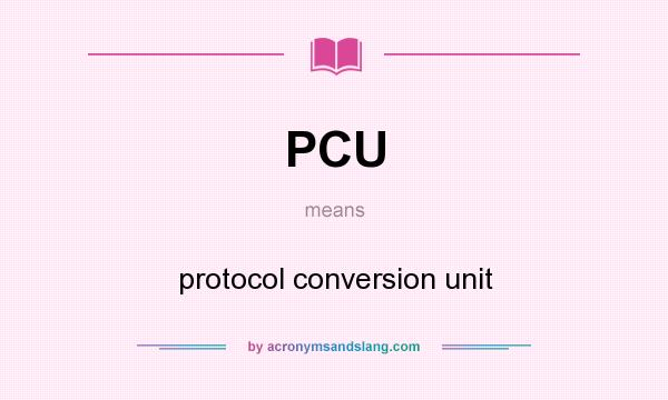 What does PCU mean? It stands for protocol conversion unit