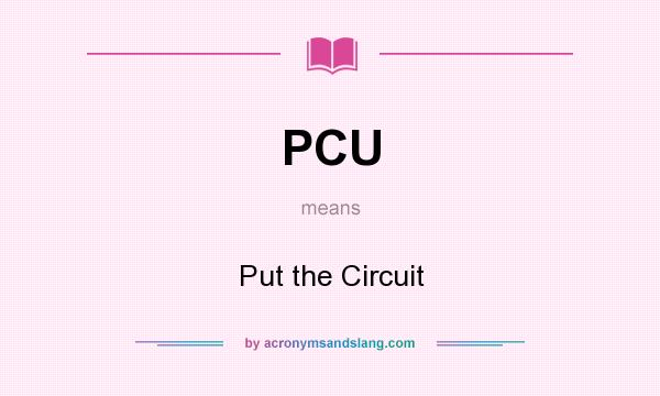 What does PCU mean? It stands for Put the Circuit