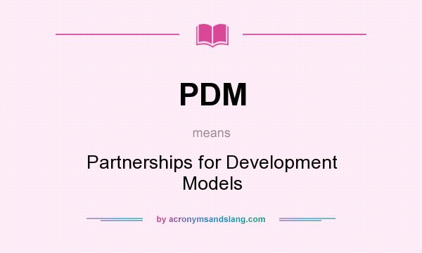 What does PDM mean? It stands for Partnerships for Development Models