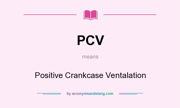 What does PCV mean? It stands for Positive Crankcase Ventalation