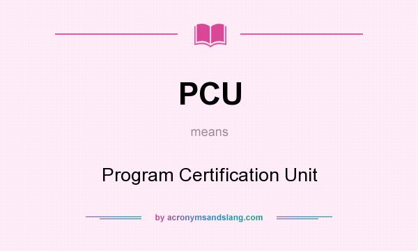 What does PCU mean? It stands for Program Certification Unit