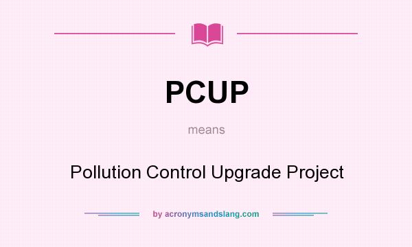 What does PCUP mean? It stands for Pollution Control Upgrade Project