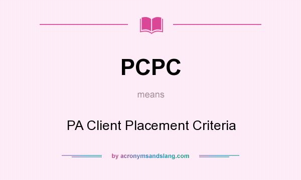 What does PCPC mean? It stands for PA Client Placement Criteria