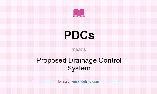What does PDCs mean? It stands for Proposed Drainage Control System