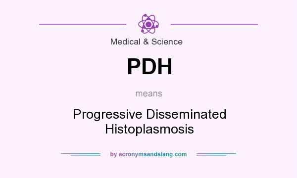 What does PDH mean? It stands for Progressive Disseminated Histoplasmosis