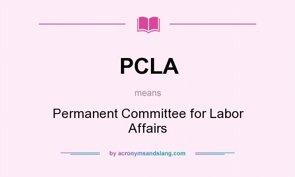 What does PCLA mean? It stands for Permanent Committee for Labor Affairs