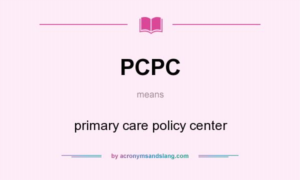 What does PCPC mean? It stands for primary care policy center