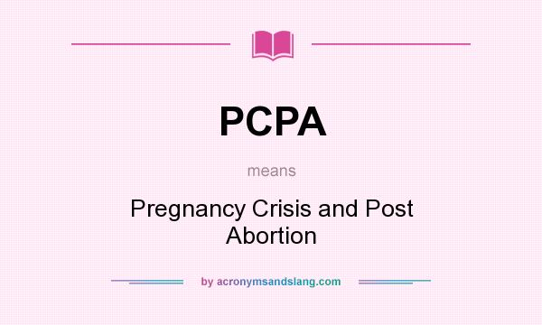 What does PCPA mean? It stands for Pregnancy Crisis and Post Abortion