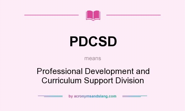 What does PDCSD mean? It stands for Professional Development and Curriculum Support Division