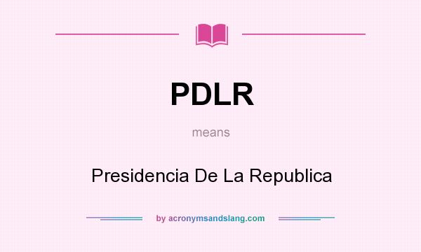 What does PDLR mean? It stands for Presidencia De La Republica