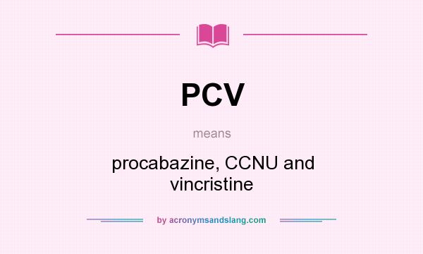 What does PCV mean? It stands for procabazine, CCNU and vincristine