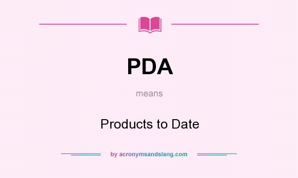 What does PDA mean? It stands for Products to Date