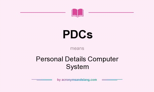 What does PDCs mean? It stands for Personal Details Computer System