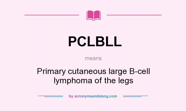 What does PCLBLL mean? It stands for Primary cutaneous large B-cell lymphoma of the legs