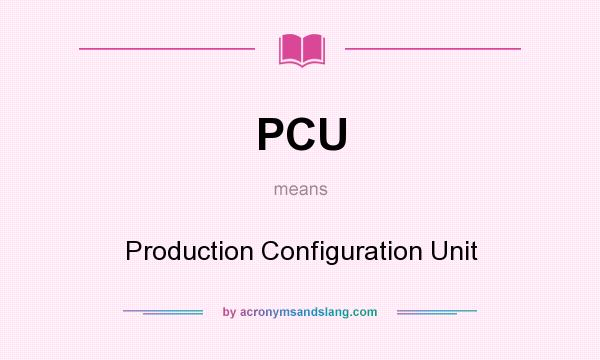 What does PCU mean? It stands for Production Configuration Unit