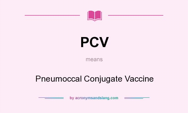 What does PCV mean? It stands for Pneumoccal Conjugate Vaccine
