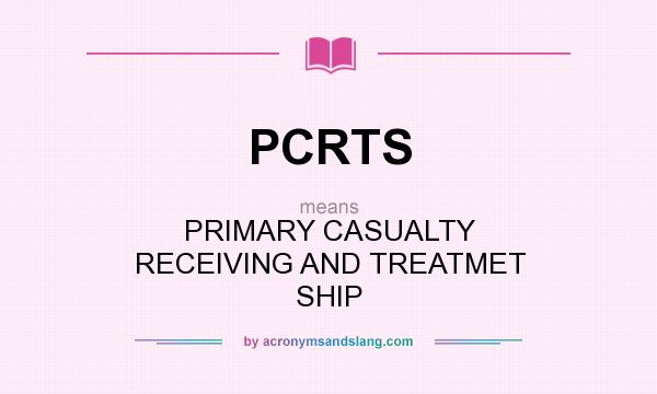 What does PCRTS mean? It stands for PRIMARY CASUALTY RECEIVING AND TREATMET SHIP
