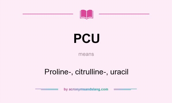 What does PCU mean? It stands for Proline-, citrulline-, uracil