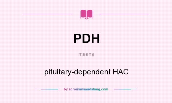 What does PDH mean? It stands for pituitary-dependent HAC