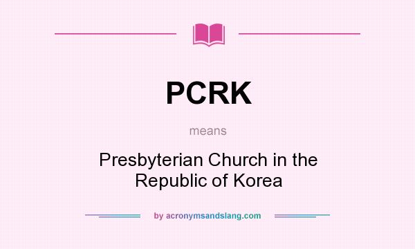 What does PCRK mean? It stands for Presbyterian Church in the Republic of Korea