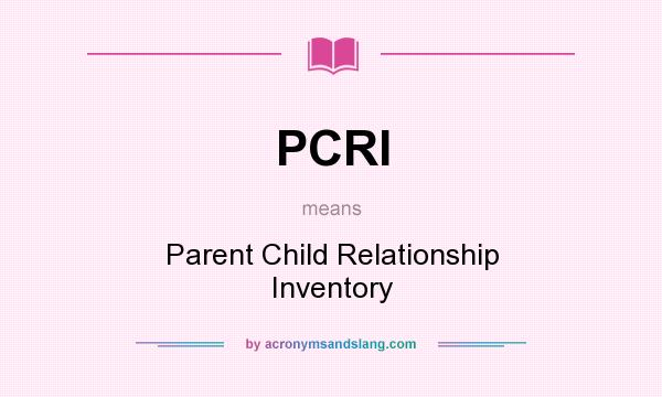 What does PCRI mean? It stands for Parent Child Relationship Inventory