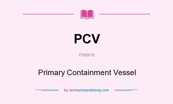 What does PCV mean? It stands for Primary Containment Vessel