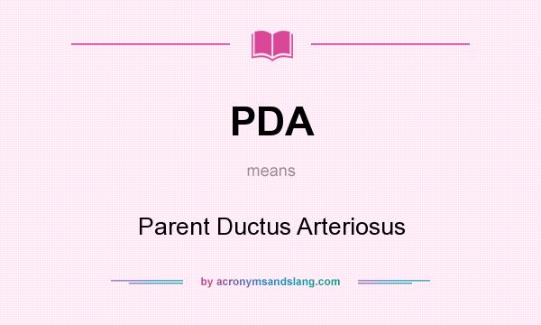 What does PDA mean? It stands for Parent Ductus Arteriosus