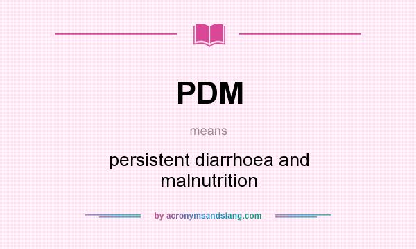 What does PDM mean? It stands for persistent diarrhoea and malnutrition
