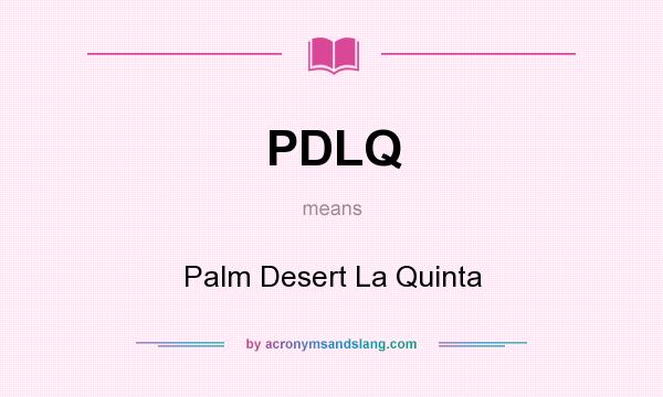 What does PDLQ mean? It stands for Palm Desert La Quinta