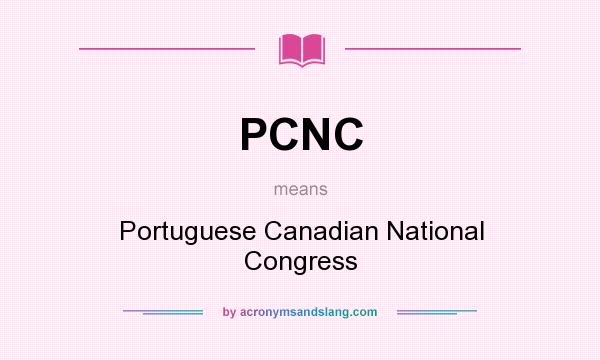 What does PCNC mean? It stands for Portuguese Canadian National Congress