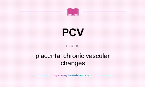 What does PCV mean? It stands for placental chronic vascular changes