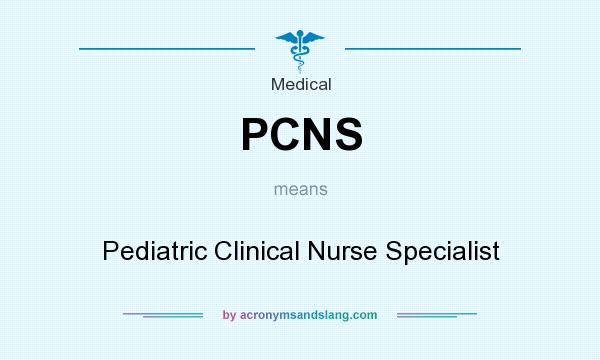 What does PCNS mean? It stands for Pediatric Clinical Nurse Specialist