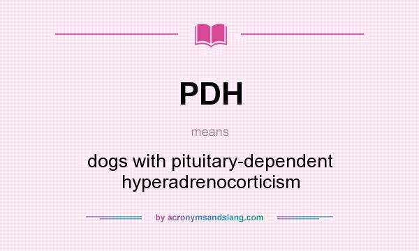What does PDH mean? It stands for dogs with pituitary-dependent hyperadrenocorticism