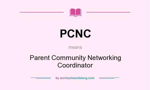 What does PCNC mean? It stands for Parent Community Networking Coordinator
