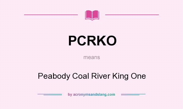 What does PCRKO mean? It stands for Peabody Coal River King One
