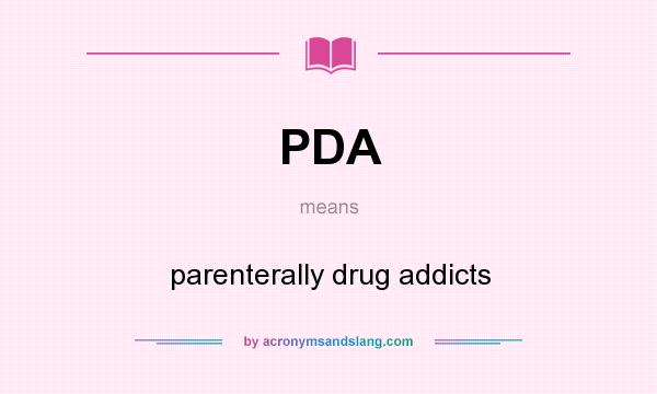 What does PDA mean? It stands for parenterally drug addicts