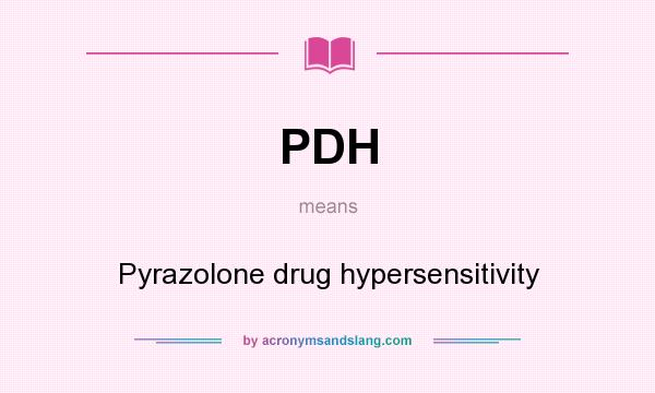 What does PDH mean? It stands for Pyrazolone drug hypersensitivity