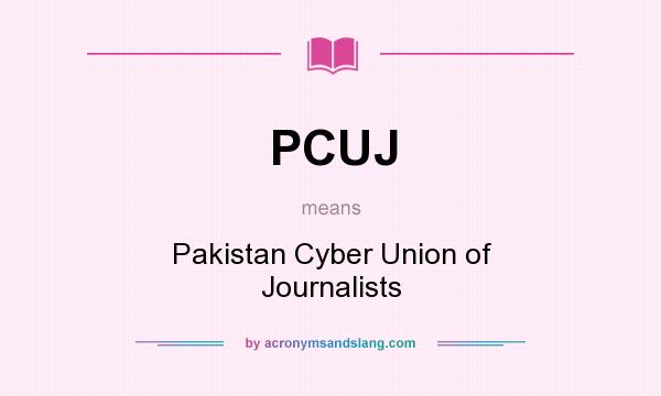 What does PCUJ mean? It stands for Pakistan Cyber Union of Journalists