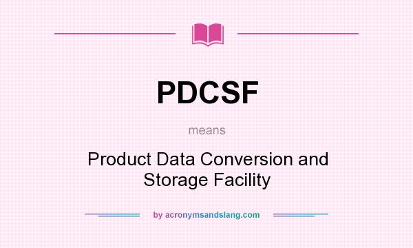 What does PDCSF mean? It stands for Product Data Conversion and Storage Facility