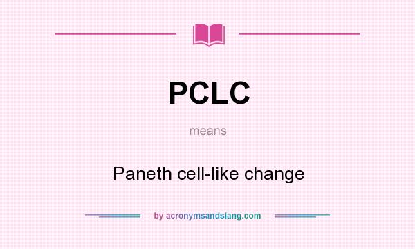 What does PCLC mean? It stands for Paneth cell-like change