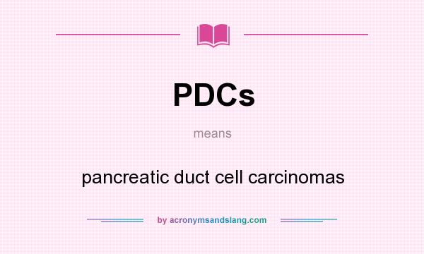 What does PDCs mean? It stands for pancreatic duct cell carcinomas