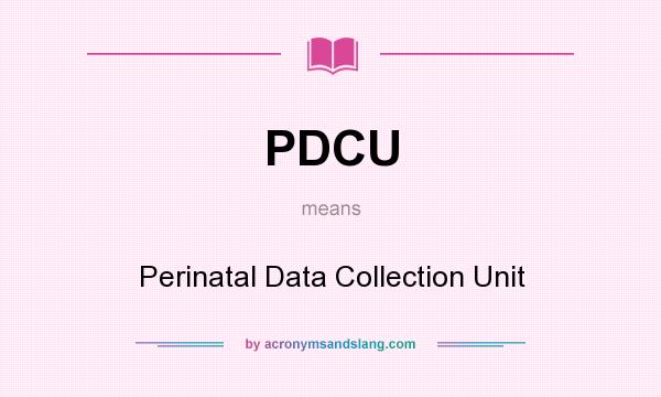 What does PDCU mean? It stands for Perinatal Data Collection Unit
